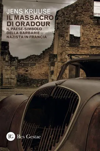 Il massacro di Oradour. Il paese-simbolo della barbarie nazista in Francia Must-Have