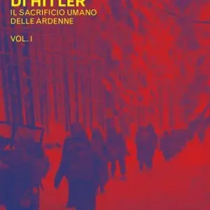 L‘ultima offensiva di Hitler. Vol. 1 Il sacrificio umano delle Ardenne Solo Oggi