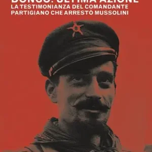 Economico Dongo ultima azione. La testimonianza del comandante partigiano che arrestò Mussolini