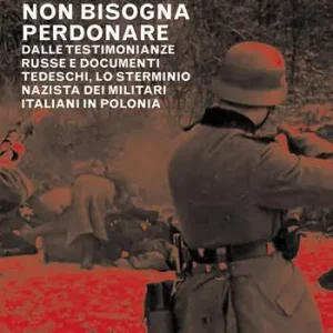Saldi Non bisogna perdonare. Dalle testimonianze russe e documenti tedeschi, lo sterminio nazista dei militari italiani in Polonia