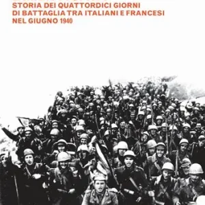 Super Prezzo La guerra dimenticata. Storia dei quattordici giorni di battaglia tra italiani e francesi nel giugno 1940