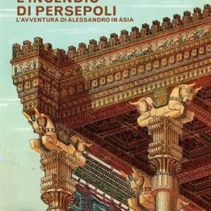 Acquista Ora L‘incendio di Persepoli. L‘avventura di Alessandro in Asia