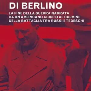 Le ultime ore di Berlino. La fine della guerra narrata da un americano giunto al culmine della battaglia tra russi e tedeschi Prezzo Basso