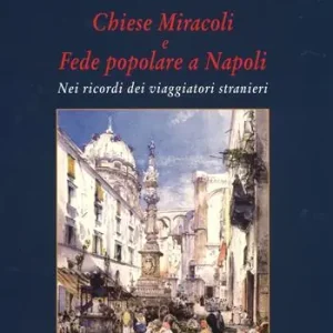 Ultimissimo Modello Chiese miracoli e fede popolare a Napoli. Nei ricordi dei viaggiatori stranieri. Ediz. a colori