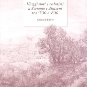Viaggiatori e vedutisti a Sorrento e dintorni tra ‘700 e ‘800. Ediz. a colori Scelto Dai Clienti