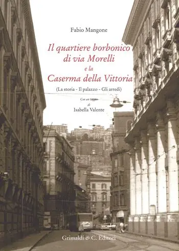 Il quartiere borbonico di via Morelli e la Caserma della Vittoria (La storia, il palazzo, gli arredi). Ediz. a colori Offerta Speciale