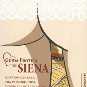 Guida erotica di Siena. Quattro itinerari fra passione, eros, donne e uomini in amore Novità