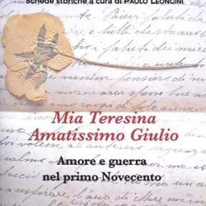 Quantità Limitata Mia Teresina, amatissimo Giulio. Amore e guerra nel primo Novecento