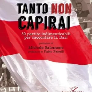 Popolare Tanto non capirai. 50 partite indimenticabili per raccontare la Bari