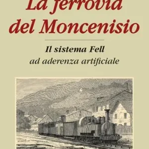 La ferrovia del Moncenisio. Il sistema Fell ad aderenza artificiale Offerta Speciale
