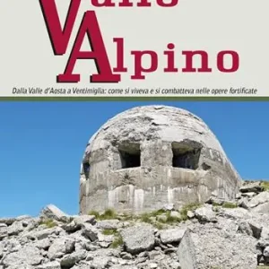 Popolare Esplorando il vallo alpino. Dalla Valle d‘Aosta a Ventimiglia come si viveva e si combatteva nelle opere fortificate