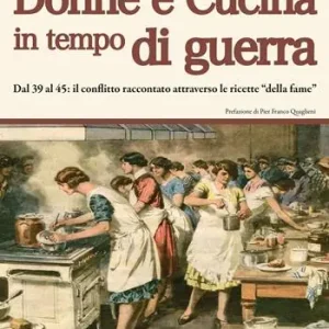 Prezzo Conveniente Donne e cucina in tempo di guerra. Dal ‘39 al ‘45 il conflitto raccontato attraverso le ricette «della fame»