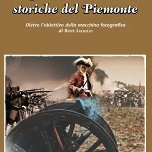 Rievocazioni storiche del Piemonte. Dietro l‘obiettivo della macchina fotografica di Beppe Lachello. Ediz. illustrata A Buon Prezzo