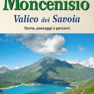 Ultime Pezzi Moncenisio. Valico dei Savoia. Storia, paesaggi e percorsi