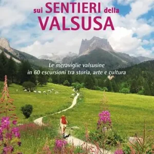 Promozione Esclusiva In cammino sui sentieri della Valsusa. Le meraviglie valsusine in 60 escursioni tra storia, arte e cultura
