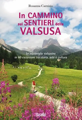Promozione Esclusiva In cammino sui sentieri della Valsusa. Le meraviglie valsusine in 60 escursioni tra storia, arte e cultura