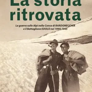 La storia ritrovata. La guerra sulle Alpi nella Conca di Bardonecchia e il Battaglione Edolo nel 1944-1945 Quantità Limitata