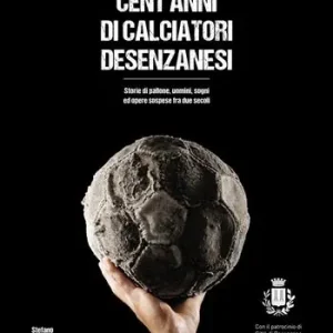Esclusivo Cent‘anni di calciatori desenzanesi. Storie di pallone, uomini, sogni e opere sospese fra due secoli