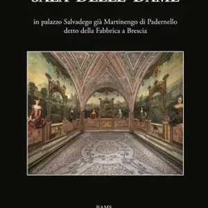 Di Tendenza Sala delle Dame, in palazzo Salvadego già Martinengo di Padernello detto della Fabbrica a Brescia. Ediz. illustrata