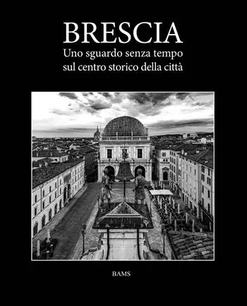 Brescia. Uno sguardo senza tempo sul centro storico della città Spedito Oggi