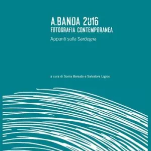 Ultime Pezzi A.Banda 2016. Fotografia contemporanea. Appunti sulla Sardegna. Ediz. illustrata