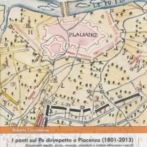 Reso Gratuito I ponti sul Po dirimpetto a Piacenza (1801-2013). Documenti inediti, storia, vicende, aneddoti e notizie attraverso i secoli