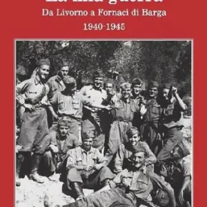 La mia guerra. Da Livorno a Fornaci di Barga 1940-1945 Non Perdere