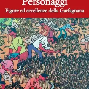 Personaggi. Figure ed eccellenze della Garfagnana Nuovo Arrivo