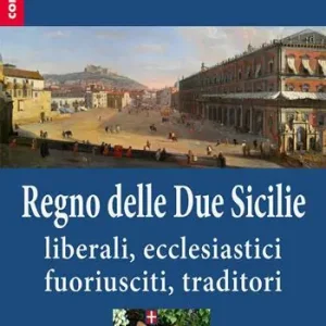 Il Regno delle Due Sicilie. Liberali, ecclesiastici, fuoriusciti, traditori Offerta Speciale
