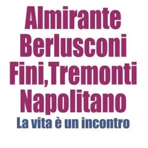 Almirante, Berlusconi, Fini, Tremonti, Napolitano. La vita è un incontro Nuovo Arrivo