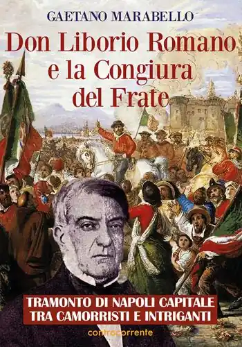 Don Liborio Romano e la Congiura del Frate. Tramonto di Napoli Capitale tra camorristi e intriganti Compra Adesso