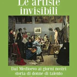 Ultima Occasione Le artiste invisibili. Dal Medioevo ai giorni nostri storia di donne di talento dimenticate o ignorate
