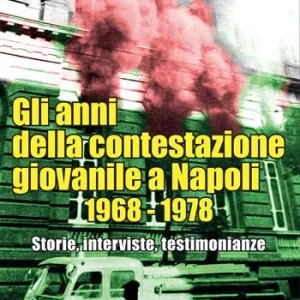 Gli anni della contestazione giovanile a Napoli 1968-1978. Storie, interviste, testimonianze Promozione Esclusiva