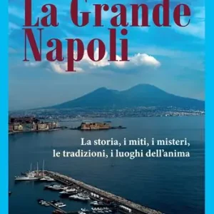 La grande Napoli. La storia, i miti, i misteri, le tradizioni, i luoghi dell‘anima Soddisfatti O Rimborsati