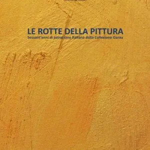 Le rotte della pittura. Sessant‘anni di astrazione italiana dalla collezione Garau Ordina Subito