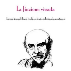 Scelto Dai Clienti La finzione vissuta. Percorsi pirandelliani tra filosofia, psicologia, drammaturgia