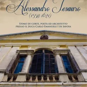 Quantità Limitata Alessandro Tesauro (1558-1621). Uomo di corte, poeta ed architetto presso il duca Carlo Emanuele I di Savoia