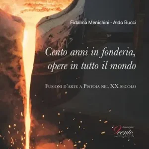 Must-Have Cento anni in fonderia, opere in tutto il mondo. Fusioni d‘arte a Pistoia nel XX secolo. Ediz. illustrata