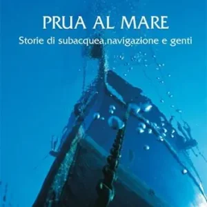Prezzo Basso Prua al mare. Storie di subacquea, navigazione e genti