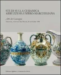 Reso Gratuito Studi sulla ceramica abruzzese-umbro-marchigiana. Atti del Convegno (Tolentino, 16 settembre 2011)