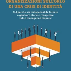 Quantità Limitata Organizzazioni sull‘orlo di una crisi di identità. Sul perché sia indispensabile tornare a generare storie e recuperare valori manageriali dispersi