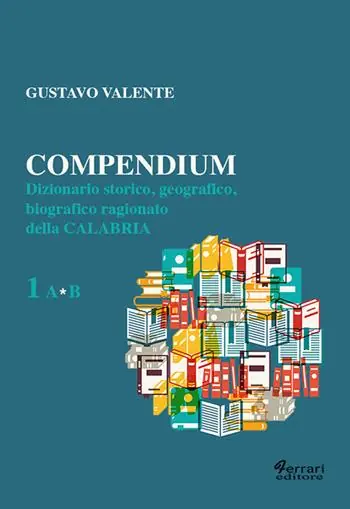 Soddisfatti O Rimborsati Compendium. Dizionario storico, geografico, biografico, ragionato della Calabria. Vol. 1