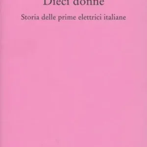 Dieci donne. Storia delle prime dieci elettrici italiane Ordina Subito
