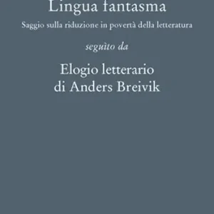 Lingua fantasma. Saggio sulla riduzione in povertà della letteratura seguìto da Elogio letterario di Anders Breivik Compra Online