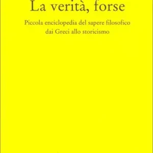 Prezzo Conveniente La verità, forse. Piccola enciclopedia del sapere filosofico dai greci allo storicismo