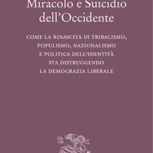 Miracolo e suicidio dell‘Occidente. Come la rinascita di tribalismo, populismo, nazionalismo e politica dell‘identità sta distruggendo la democrazia liberale Acquista Ora