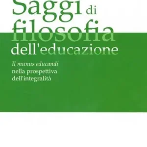Acquista Ora Saggi di filosofia dell‘educazione. Il munus educandi nella prospettiva dell‘integralità