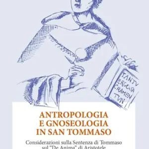 Antropologia e gnoseologia in San Tommaso. Considerazioni sulla Sentenza di Tommaso sul «De Anima» di Aristotele Miglior Prezzo