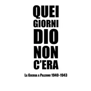 Quei giorni Dio non c‘era. La guerra a Palermo 1940-1943 Spedito Oggi