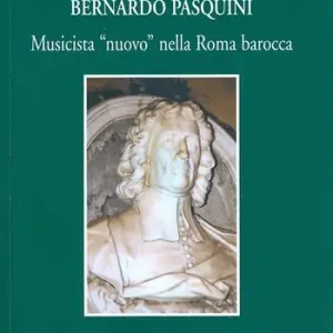 Bernardo Pasquini. Musicista «nuovo» nella Roma barocca Solo Oggi
